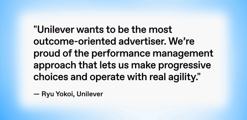 Quote by Ryu Yokoi from Unilever: “Unilever wants to be the most outcome-oriented advertiser... We’re proud of the performance management approach that lets us make progressive choices.”