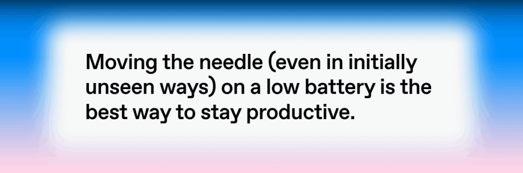 Quote text saying “Moving the needle (even in initially unseen ways) on a low battery is the best way to stay productive.” on a gradient background.